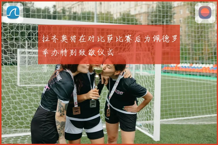 拉齐奥将在对比萨比赛后为佩德罗举办特别致敬仪式