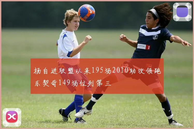 杨自进联盟以来195场2010助攻领跑东契奇149场位列第三